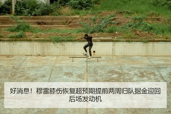 好消息！穆雷膝伤恢复超预期提前两周归队掘金迎回后场发动机