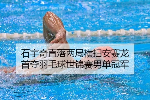 石宇奇直落两局横扫安赛龙 首夺羽毛球世锦赛男单冠军